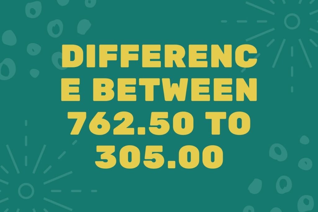 difference between 762.50 to 305.00